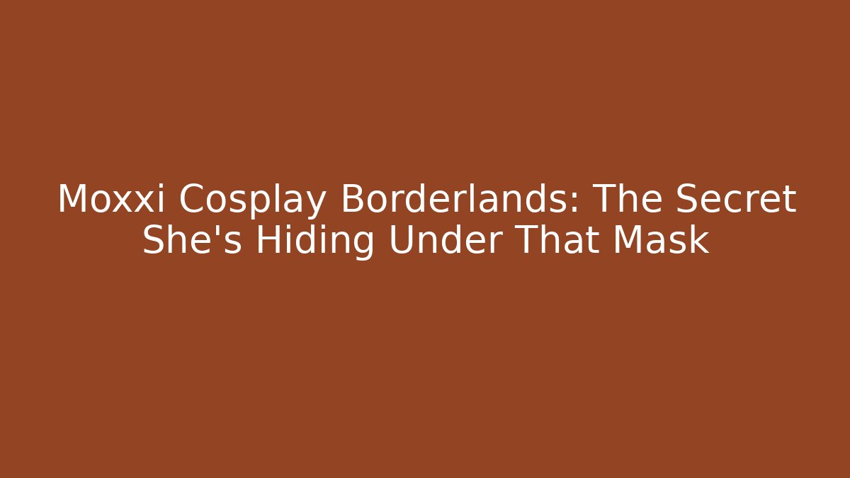 Moxxi Cosplay Borderlands: The Secret She’s Hiding Under That Mask