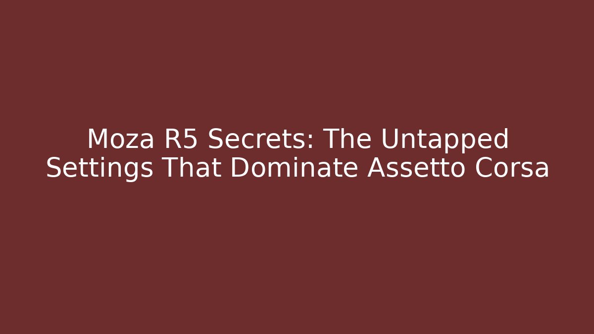 Moza R5 Secrets: The Untapped Settings That Dominate Assetto Corsa