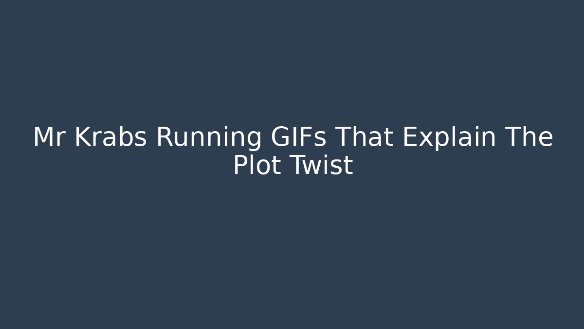 Mr Krabs Running GIFs That Explain The Plot Twist