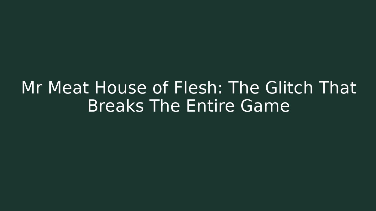 Mr Meat House of Flesh: The Glitch That Breaks The Entire Game