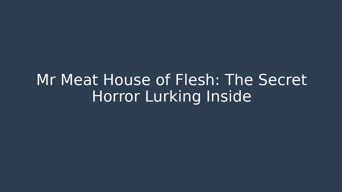 Mr Meat House of Flesh: The Secret Horror Lurking Inside
