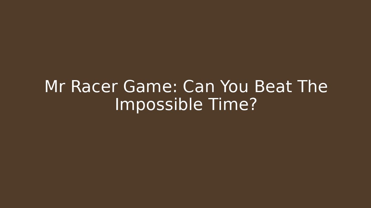 Mr Racer Game: Can You Beat The Impossible Time?