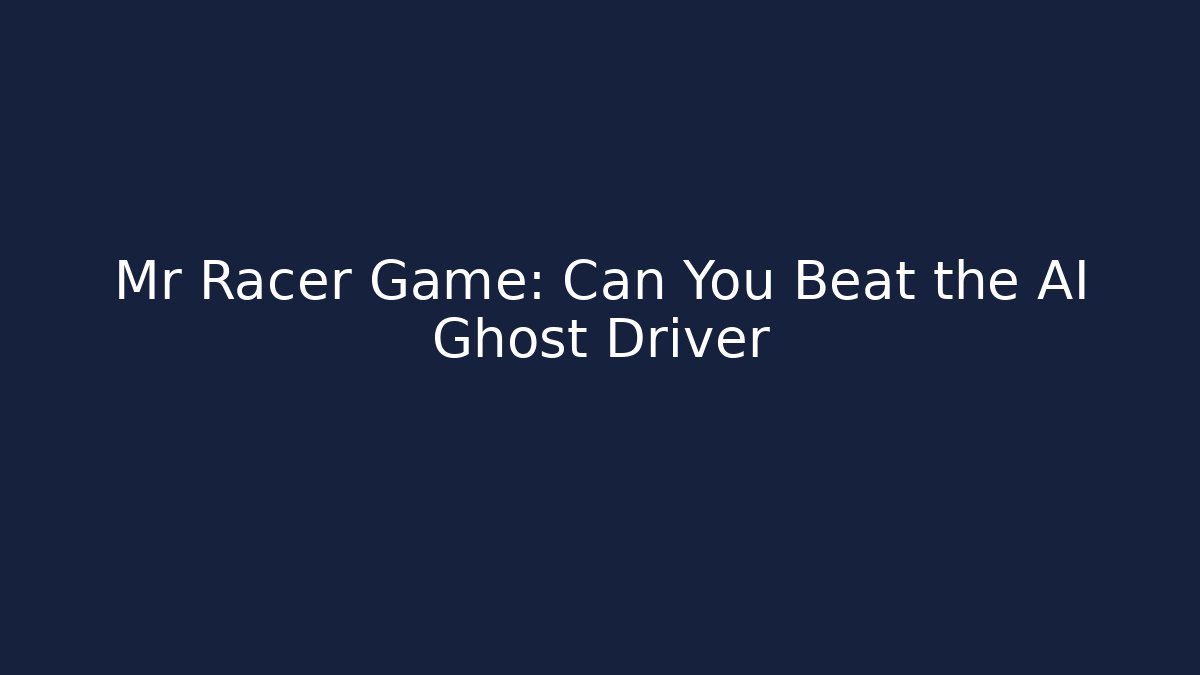 Mr Racer Game: Can You Beat the AI Ghost Driver
