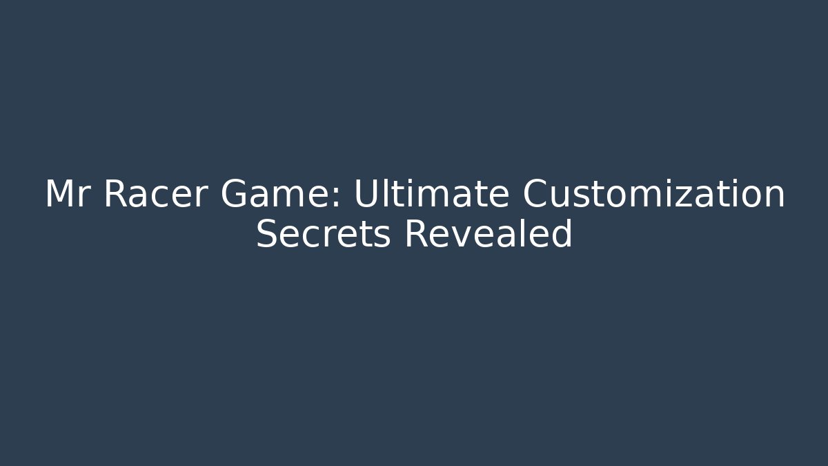 Mr Racer Game: Ultimate Customization Secrets Revealed - Create More Assets