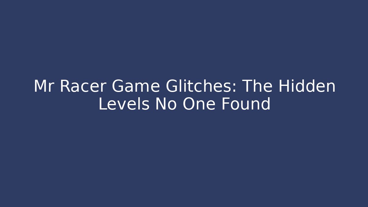 Mr Racer Game Glitches: The Hidden Levels No One Found