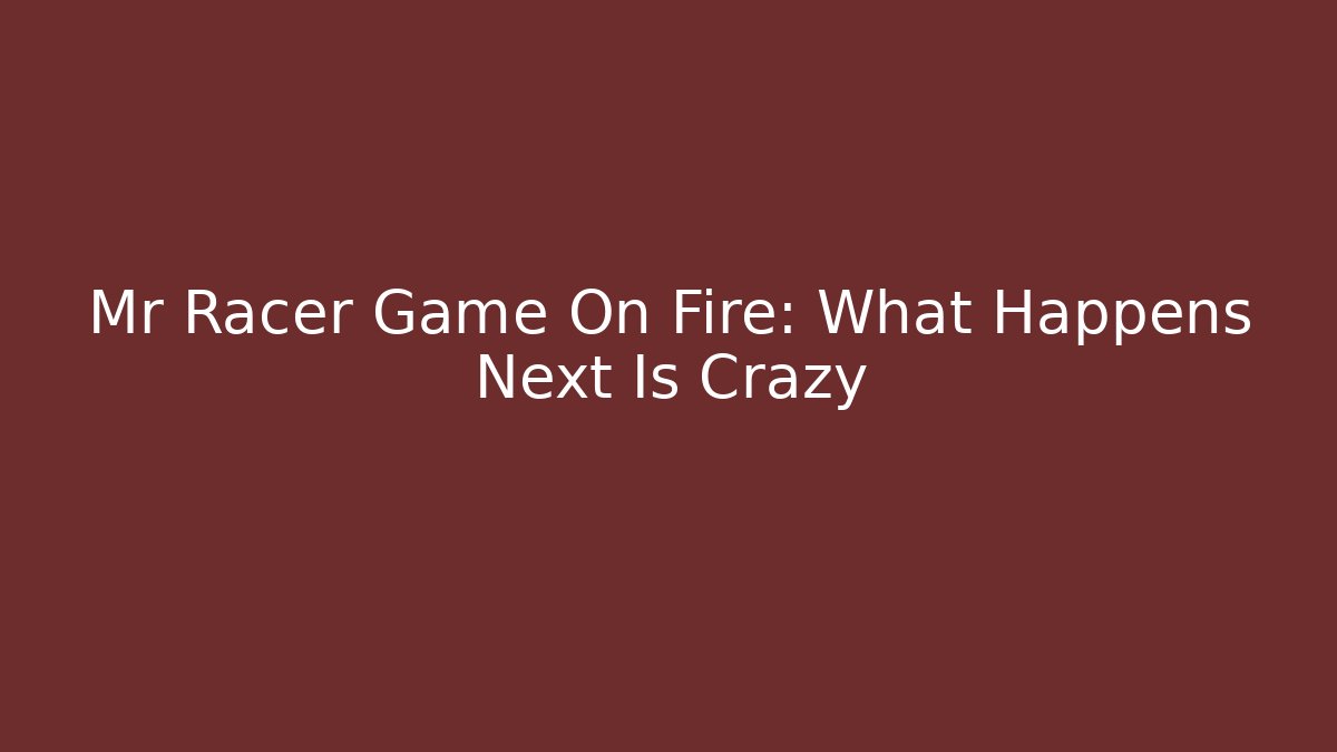 Mr Racer Game On Fire: What Happens Next Is Crazy