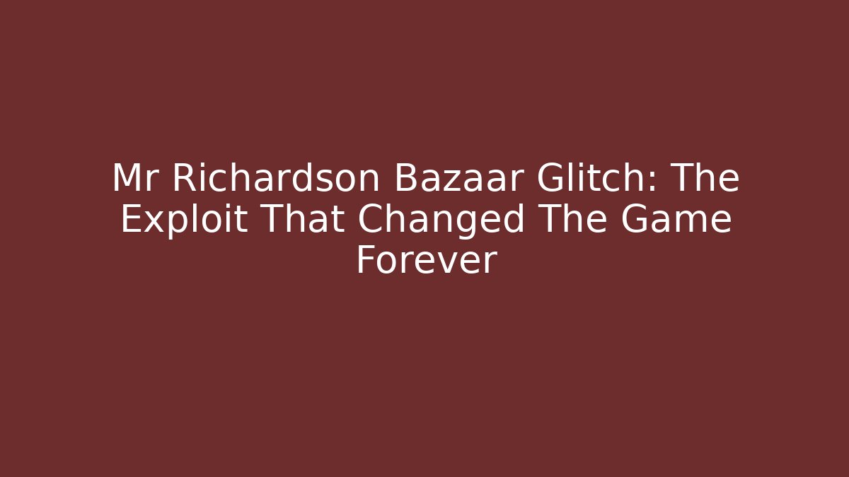 Mr Richardson Bazaar Glitch: The Exploit That Changed The Game Forever