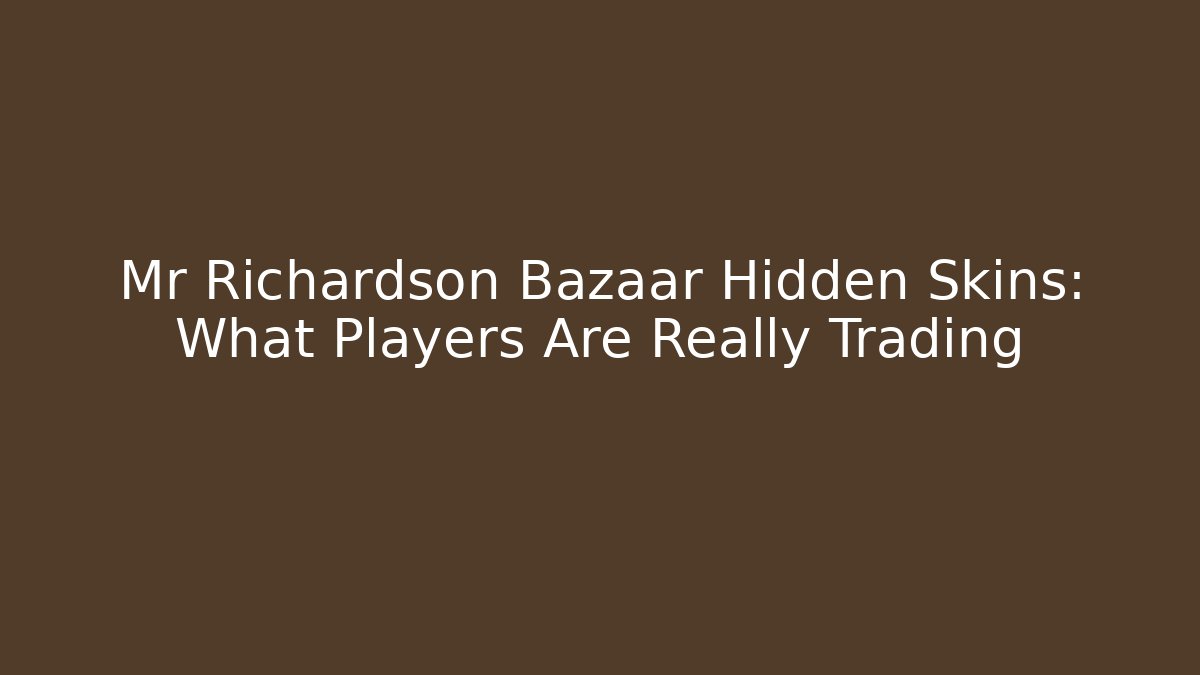Mr Richardson Bazaar Hidden Skins: What Players Are Really Trading