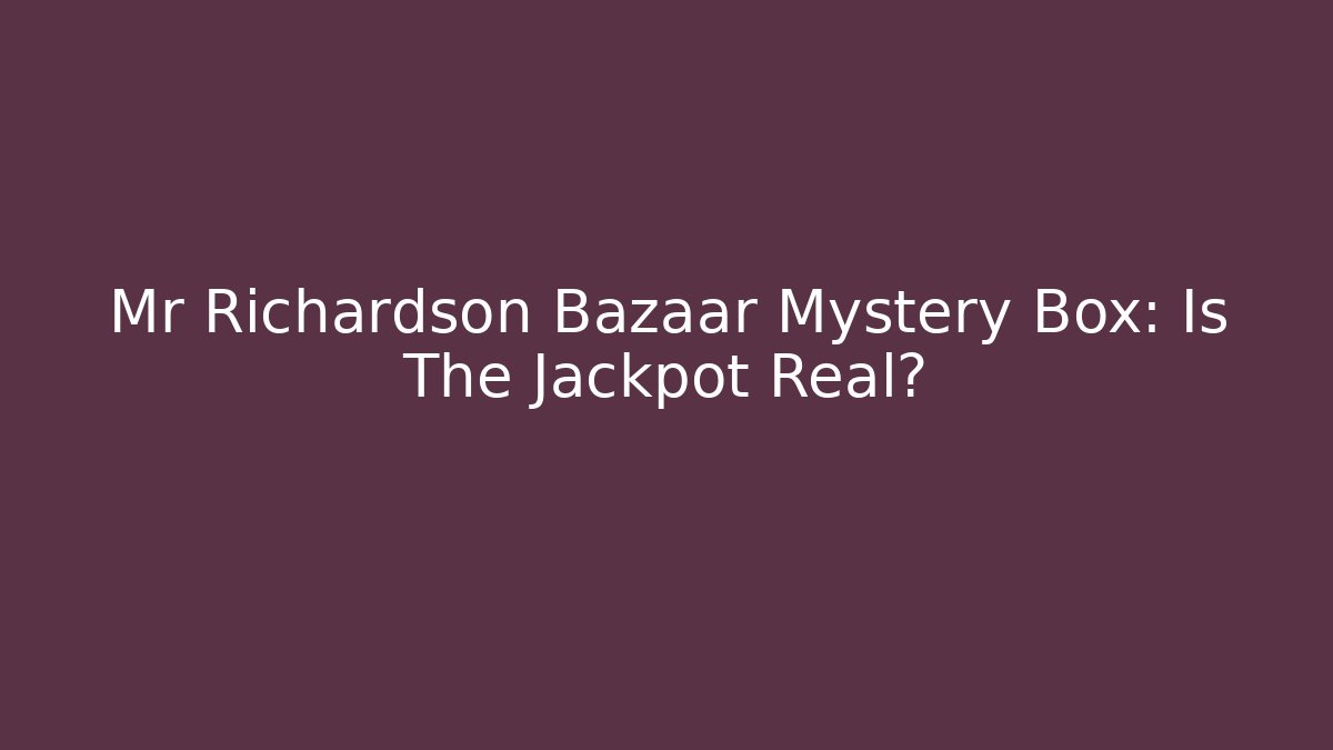 Mr Richardson Bazaar Mystery Box: Is The Jackpot Real?