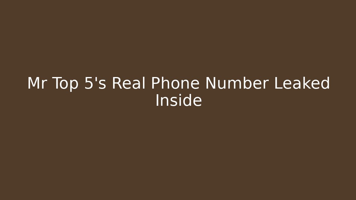 Mr Top 5's Real Phone Number Leaked Inside