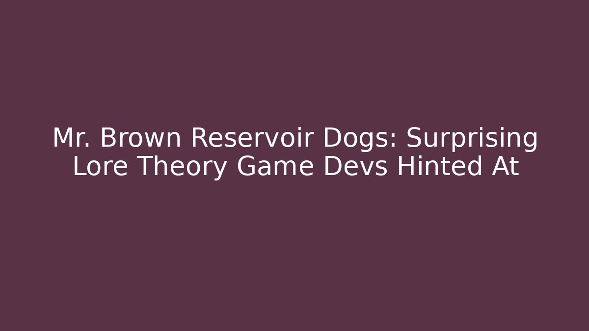 Mr. Brown Reservoir Dogs: Surprising Lore Theory Game Devs Hinted At