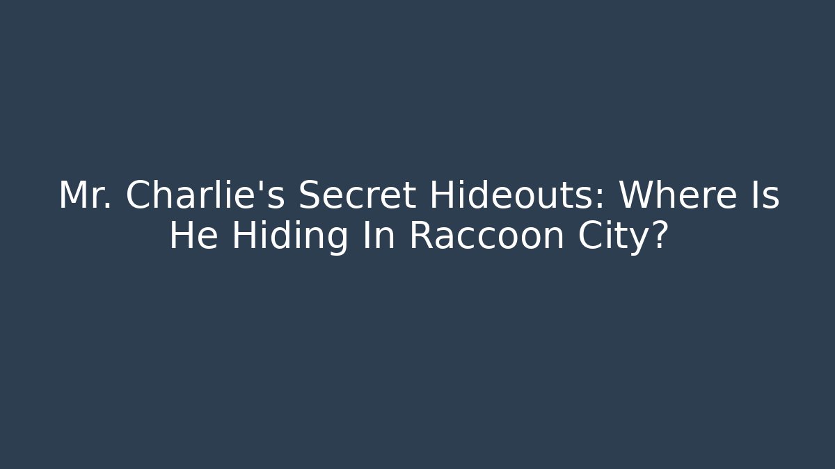 Mr. Charlie's Secret Hideouts: Where Is He Hiding In Raccoon City?