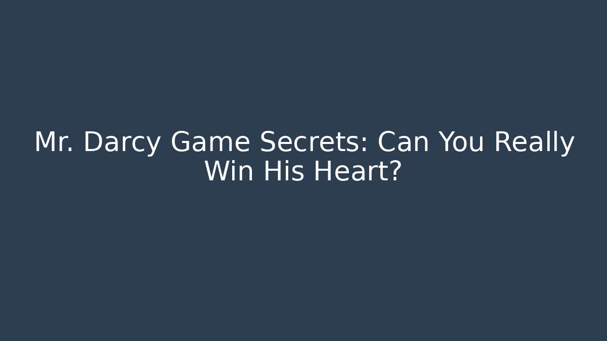 Mr. Darcy Game Secrets: Can You Really Win His Heart?