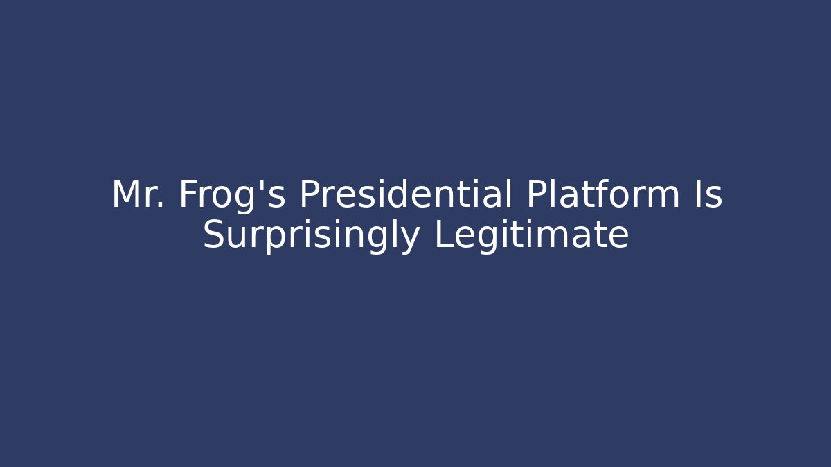 Mr. Frog’s Presidential Platform Is Surprisingly Legitimate