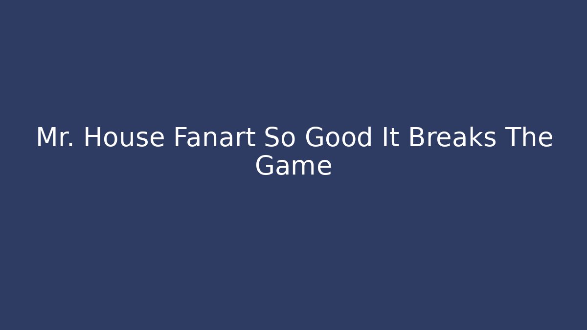 Mr. House Fanart So Good It Breaks The Game