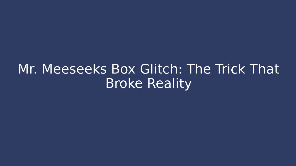 Mr. Meeseeks Box Glitch: The Trick That Broke Reality