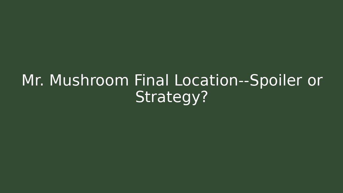 Mr. Mushroom Final Location—Spoiler or Strategy? - Create More Assets