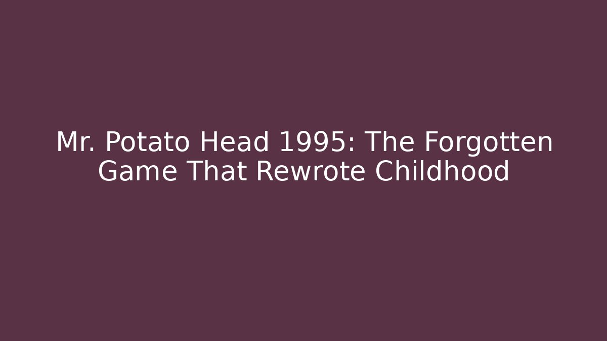 Mr. Potato Head 1995: The Forgotten Game That Rewrote Childhood