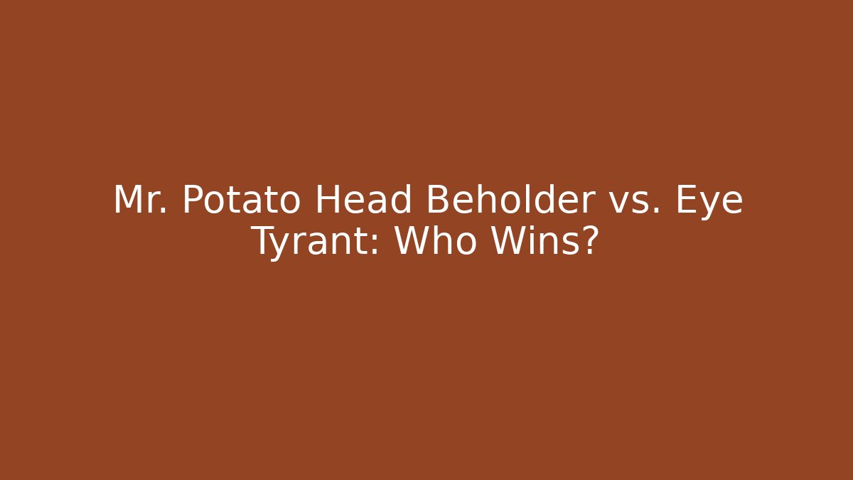 Mr. Potato Head Beholder vs. Eye Tyrant: Who Wins?