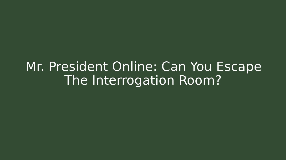Mr. President Online: Can You Escape The Interrogation Room?