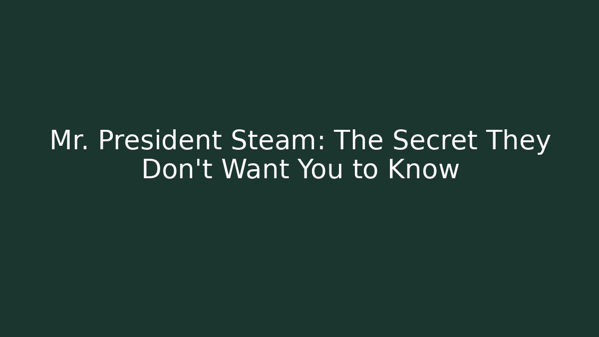 Mr. President Steam: The Secret They Don't Want You to Know