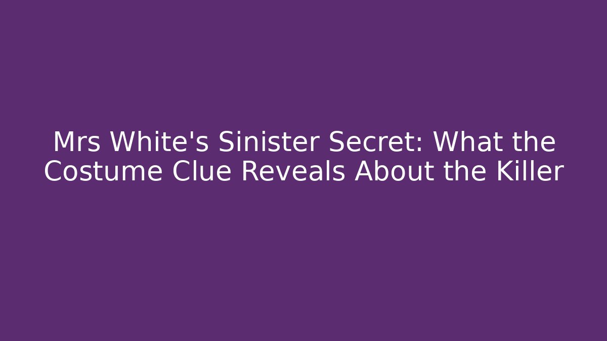 Mrs White's Sinister Secret: What the Costume Clue Reveals About the Killer