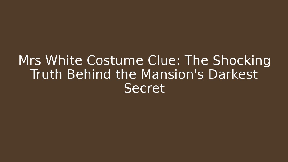 Mrs White Costume Clue: The Shocking Truth Behind the Mansion's Darkest Secret