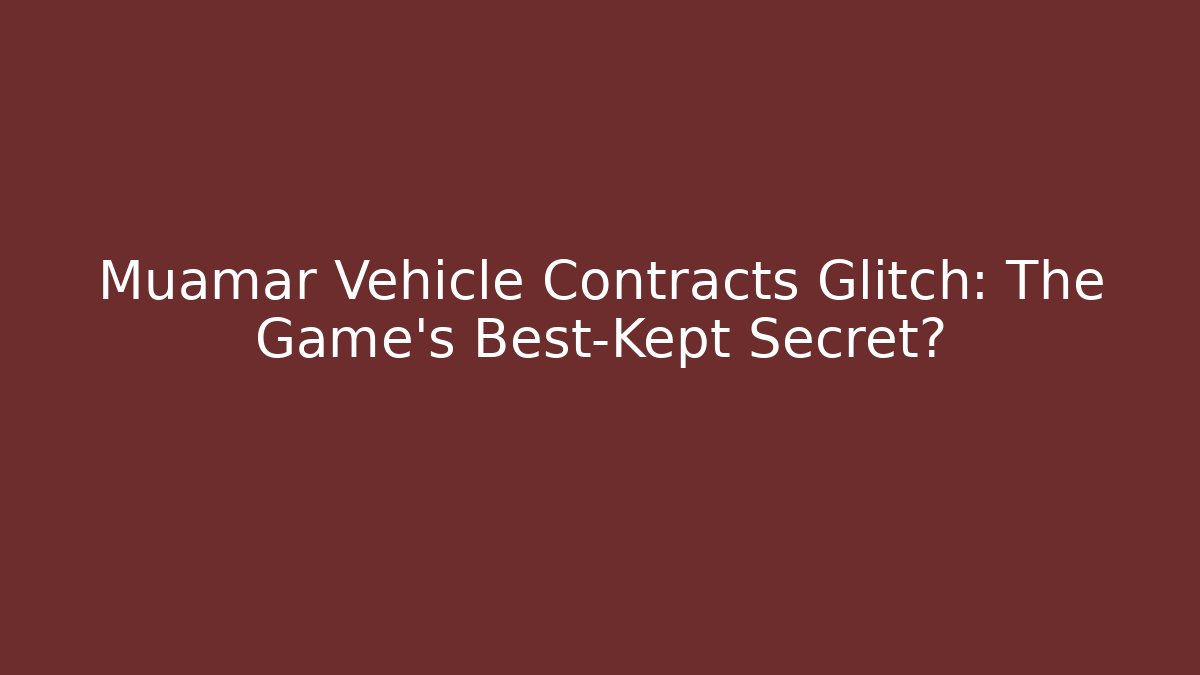 Muamar Vehicle Contracts Glitch: The Game's Best-Kept Secret?
