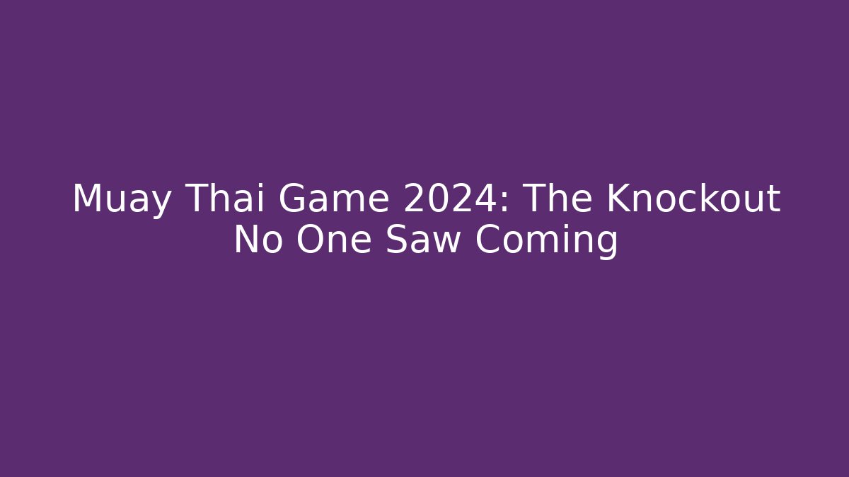 Muay Thai Game 2024: The Knockout No One Saw Coming