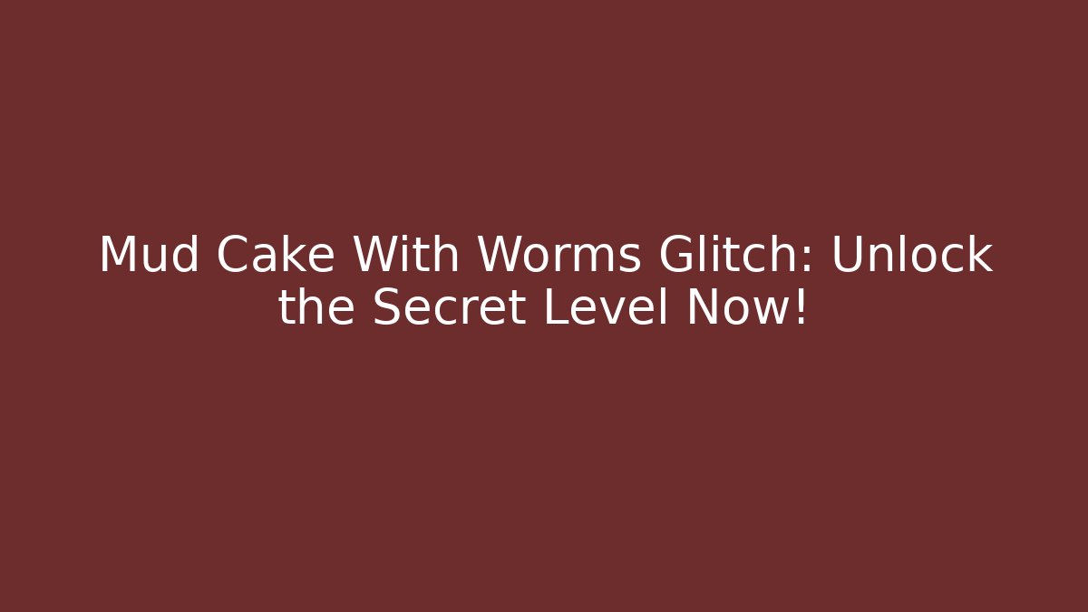 Mud Cake With Worms Glitch: Unlock the Secret Level Now!