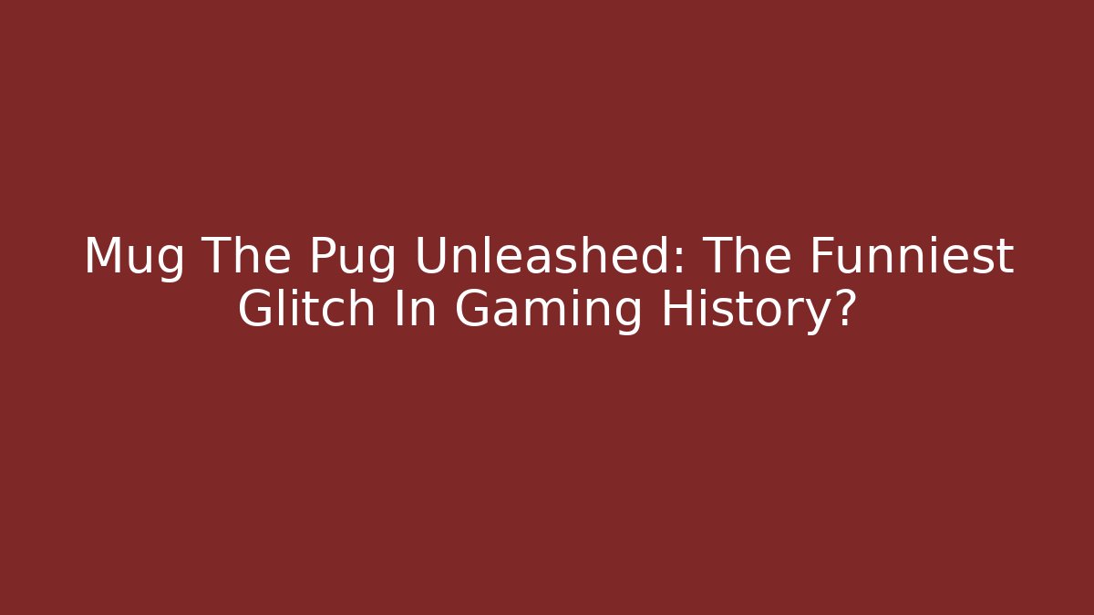 Mug The Pug Unleashed: The Funniest Glitch In Gaming History?