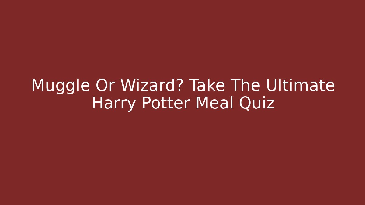 Muggle Or Wizard? Take The Ultimate Harry Potter Meal Quiz