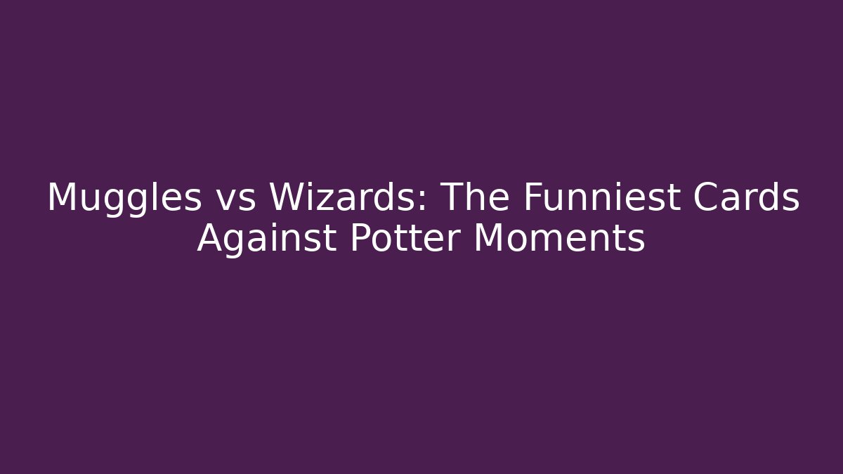 Muggles vs Wizards: The Funniest Cards Against Potter Moments
