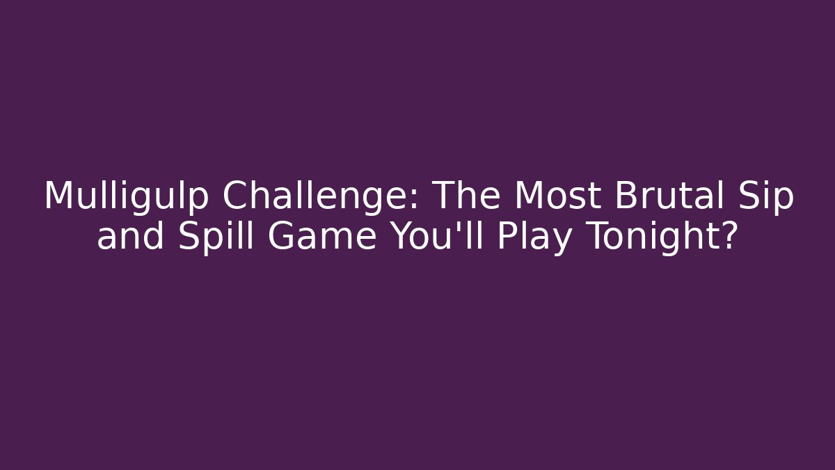 Mulligulp Challenge: The Most Brutal Sip and Spill Game You’ll Play Tonight?