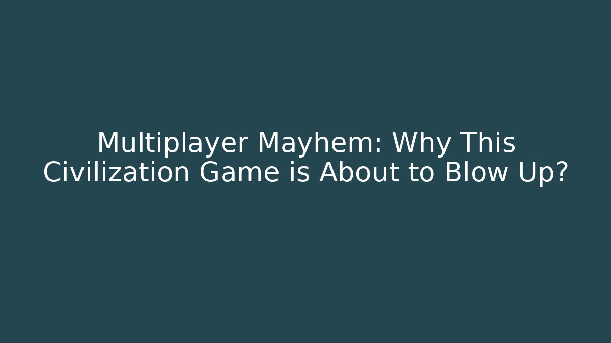 Multiplayer Mayhem: Why This Civilization Game is About to Blow Up?