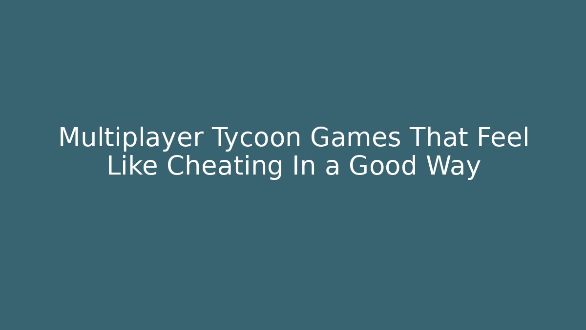 Multiplayer Tycoon Games That Feel Like Cheating In a Good Way
