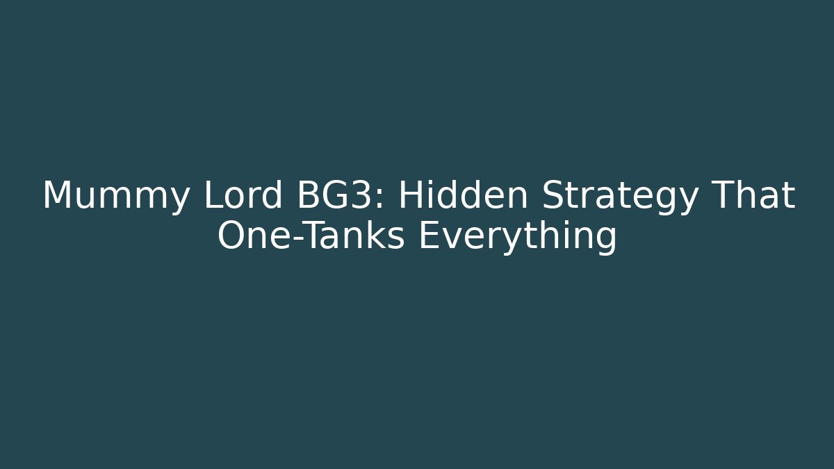 Mummy Lord BG3: Hidden Strategy That One-Tanks Everything