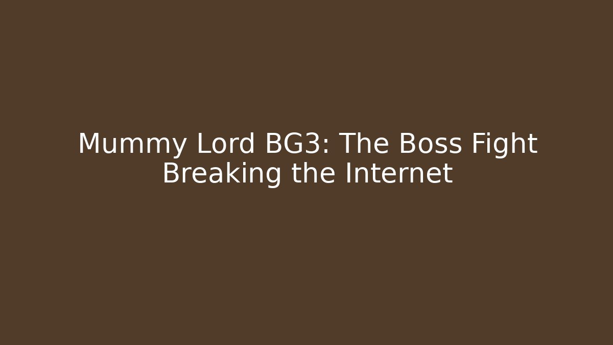 Mummy Lord BG3: The Boss Fight Breaking the Internet