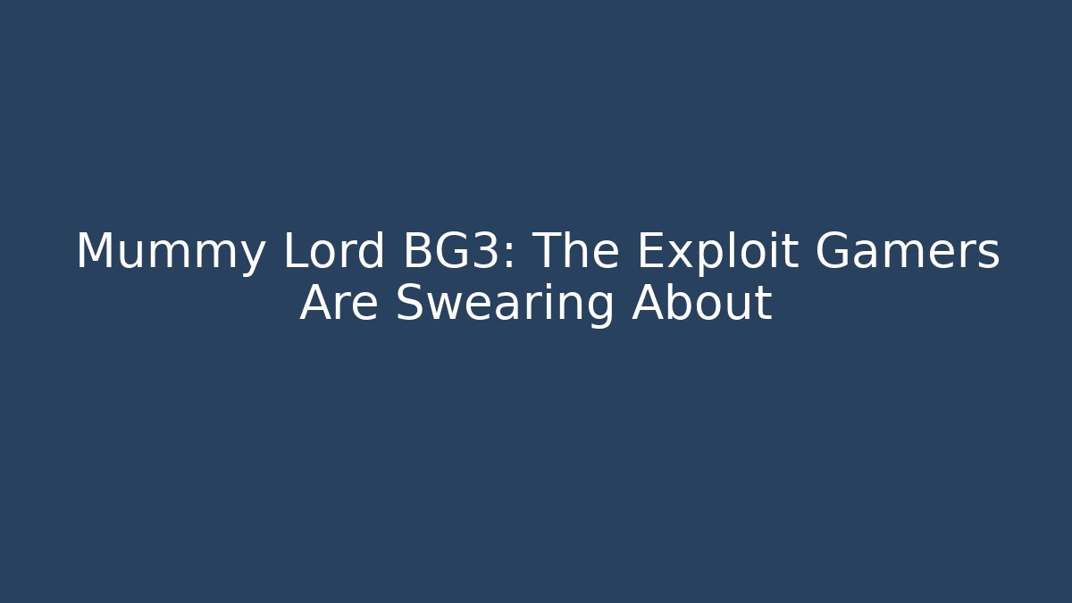 Mummy Lord BG3: The Exploit Gamers Are Swearing About