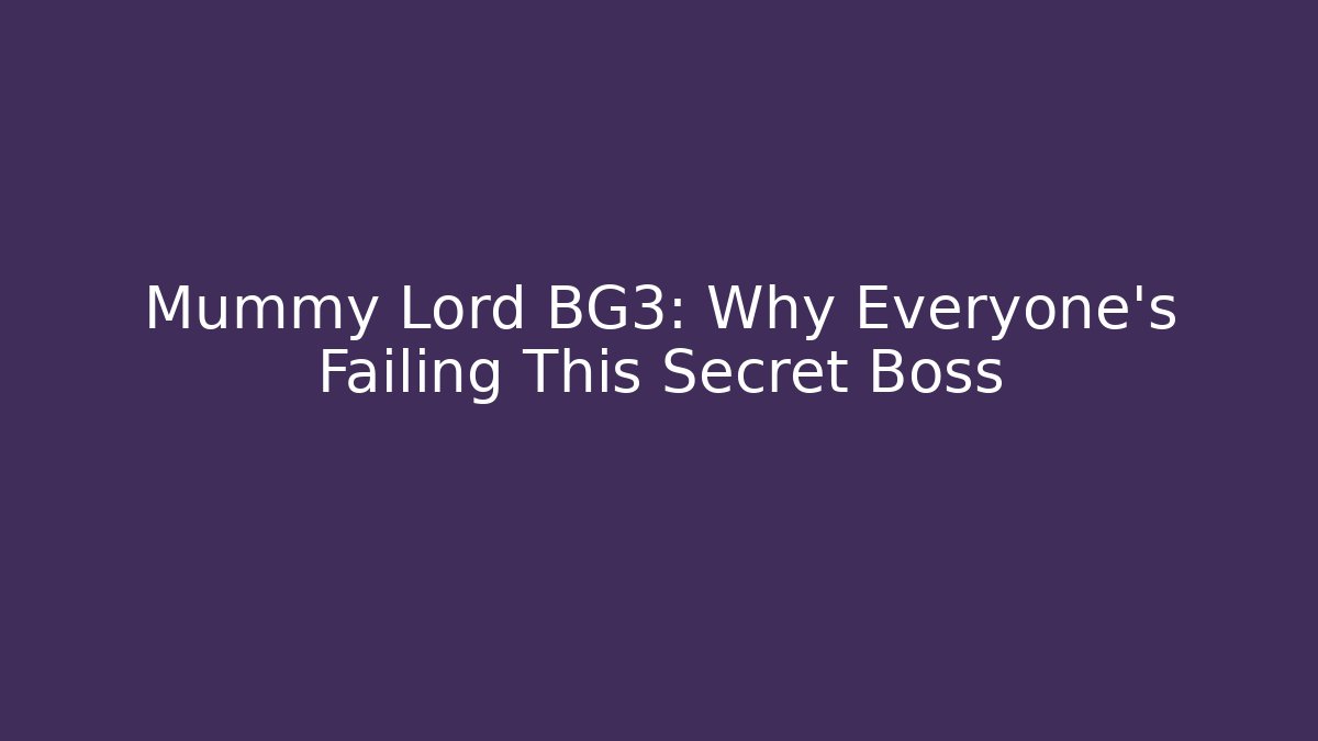 Mummy Lord BG3: Why Everyone's Failing This Secret Boss