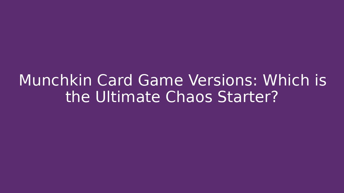 Munchkin Card Game Versions: Which is the Ultimate Chaos Starter?
