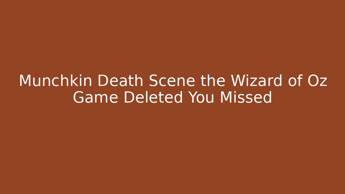 Munchkin Death Scene the Wizard of Oz Game Deleted You Missed
