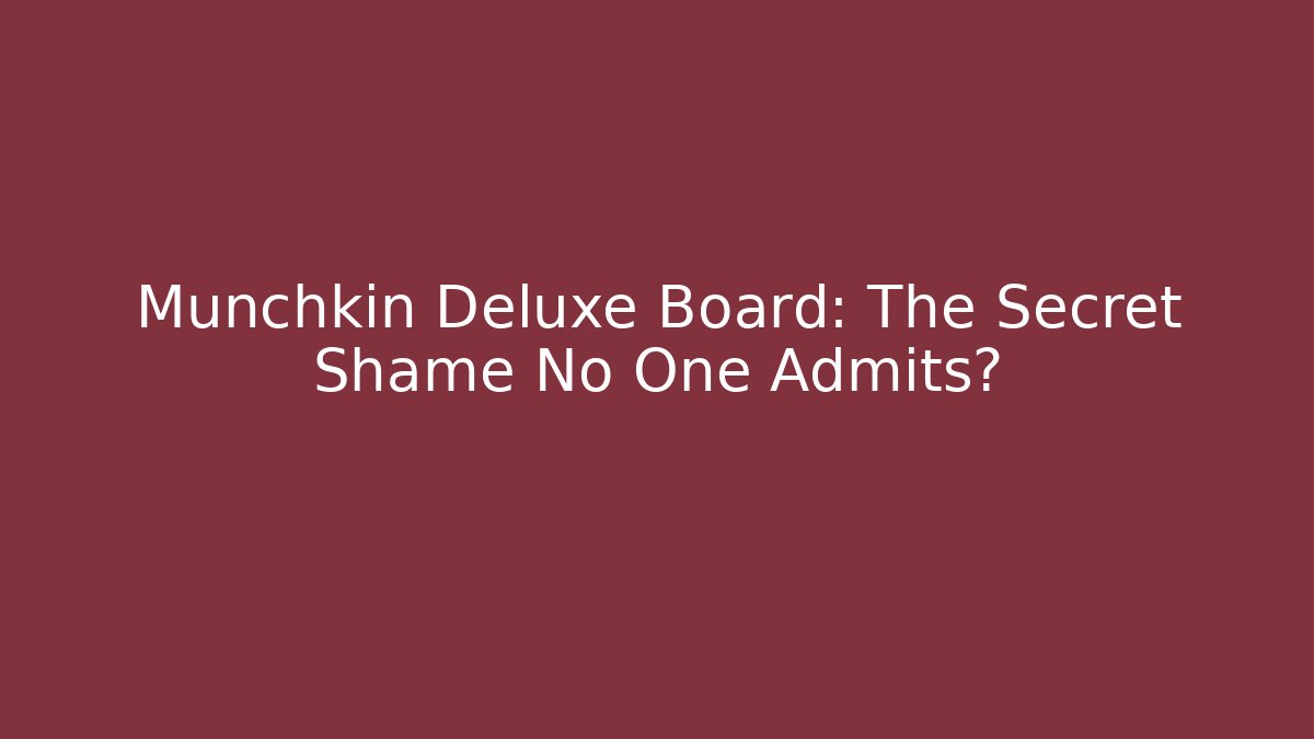 Munchkin Deluxe Board: The Secret Shame No One Admits?