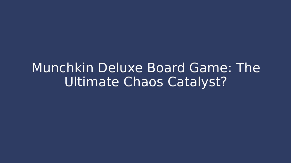 Munchkin Deluxe Board Game: The Ultimate Chaos Catalyst?
