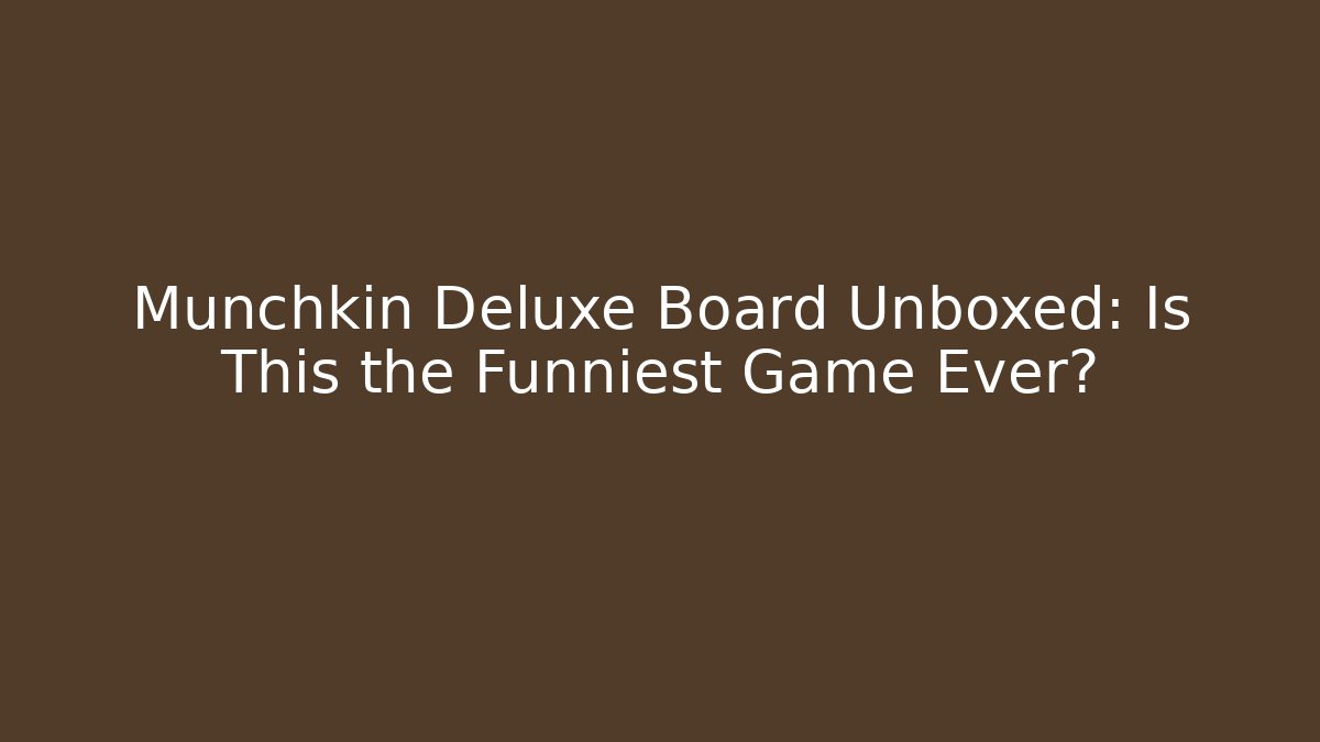 Munchkin Deluxe Board Unboxed: Is This the Funniest Game Ever?