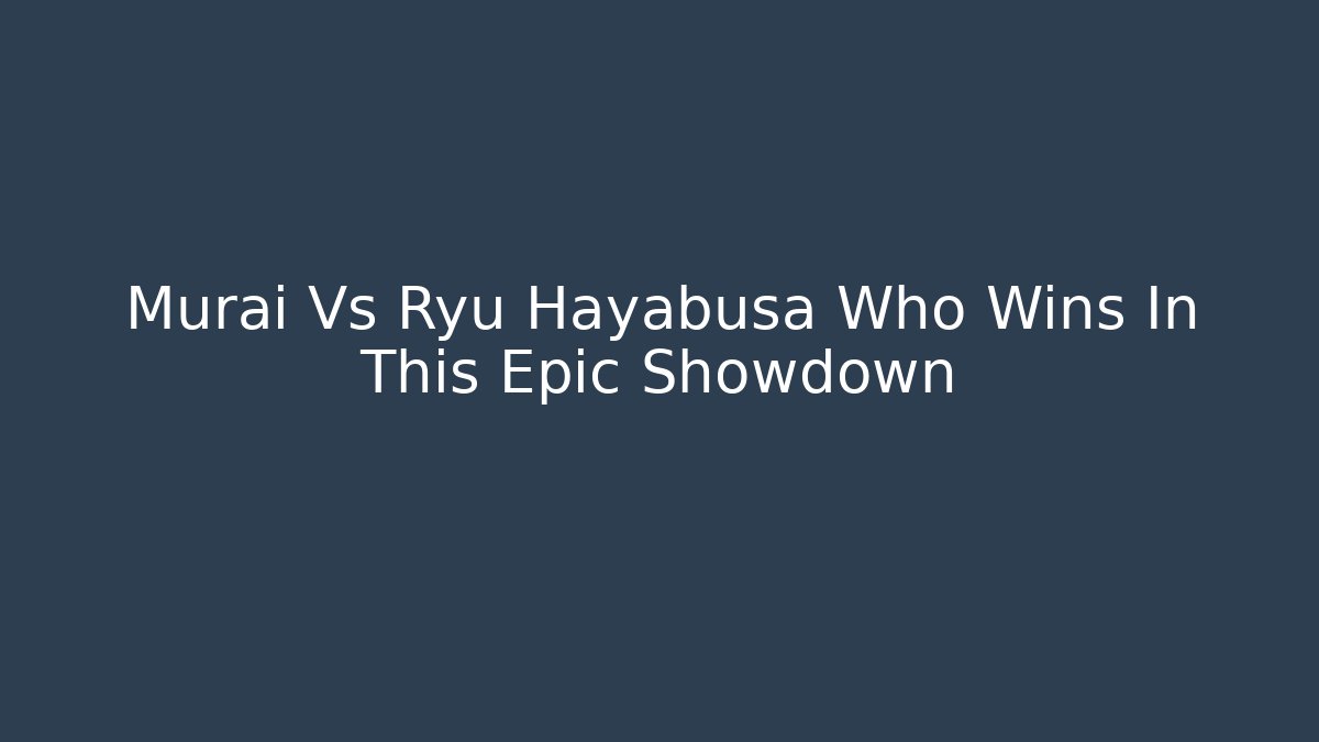 Murai Vs Ryu Hayabusa Who Wins In This Epic Showdown
