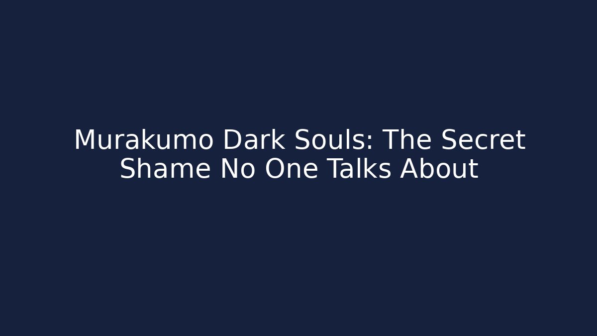 Murakumo Dark Souls: The Secret Shame No One Talks About