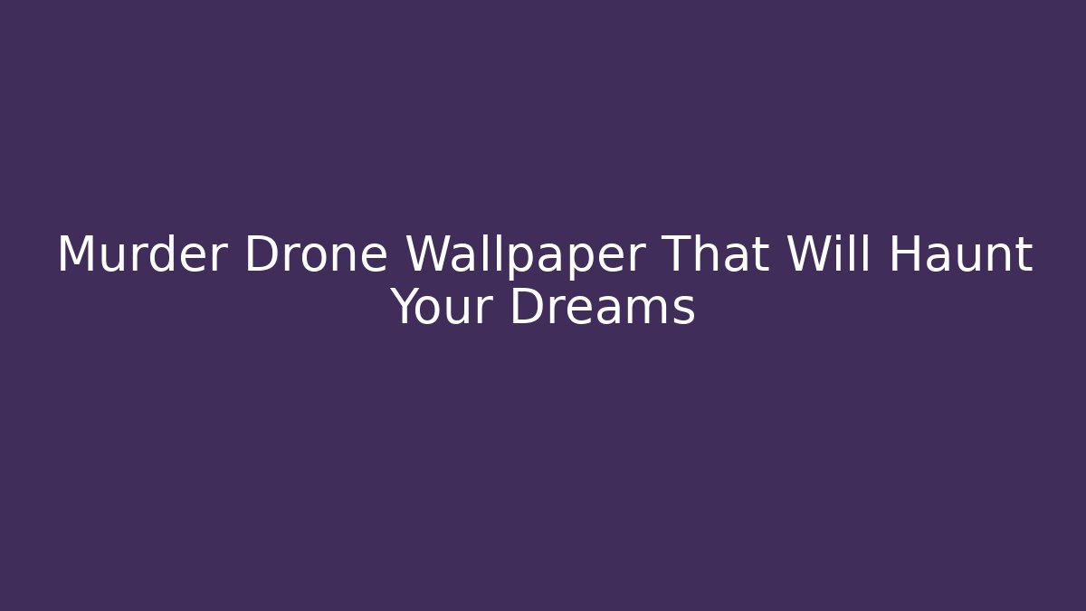 Murder Drone Wallpaper That Will Haunt Your Dreams