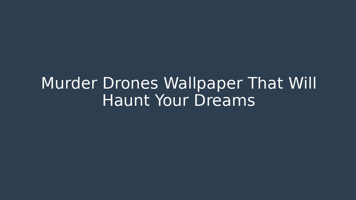 Murder Drones Wallpaper That Will Haunt Your Dreams