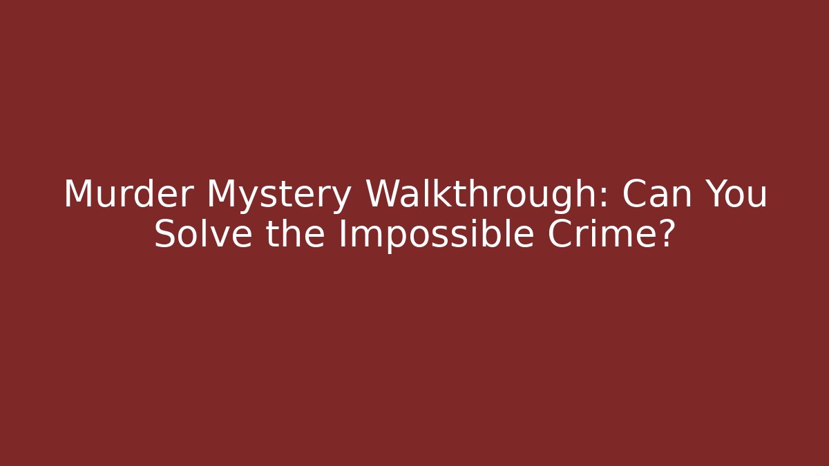 Murder Mystery Walkthrough: Can You Solve the Impossible Crime?